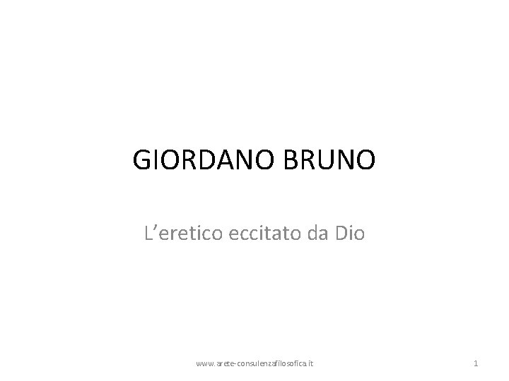 GIORDANO BRUNO L’eretico eccitato da Dio www. arete-consulenzafilosofica. it 1 