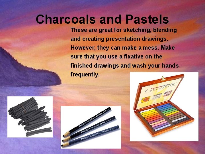 Charcoals and Pastels These are great for sketching, blending and creating presentation drawings. However, Charcoals and Pastels These are great for sketching, blending and creating presentation drawings. However,
