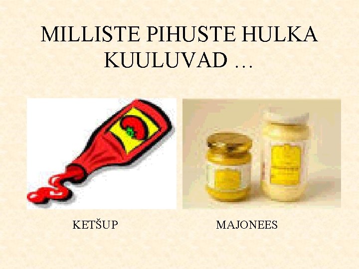 MILLISTE PIHUSTE HULKA KUULUVAD … KETŠUP MAJONEES 