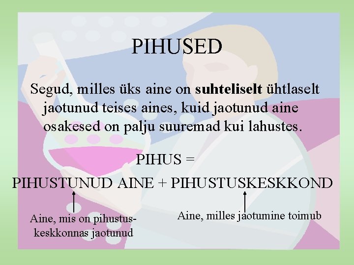 PIHUSED Segud, milles üks aine on suhteliselt ühtlaselt jaotunud teises aines, kuid jaotunud aine