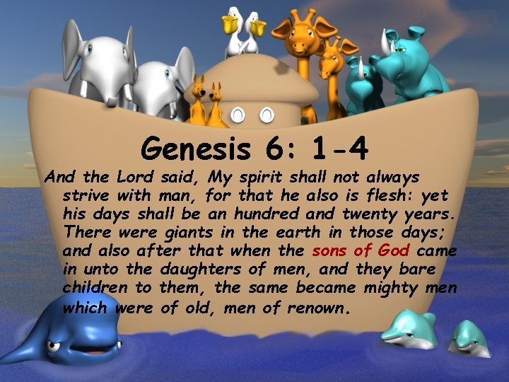 Genesis 6: 1 -4 And the Lord said, My spirit shall not always strive