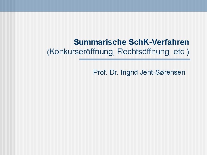 Summarische Sch. K-Verfahren (Konkurseröffnung, Rechtsöffnung, etc. ) Prof. Dr. Ingrid Jent-Sørensen 