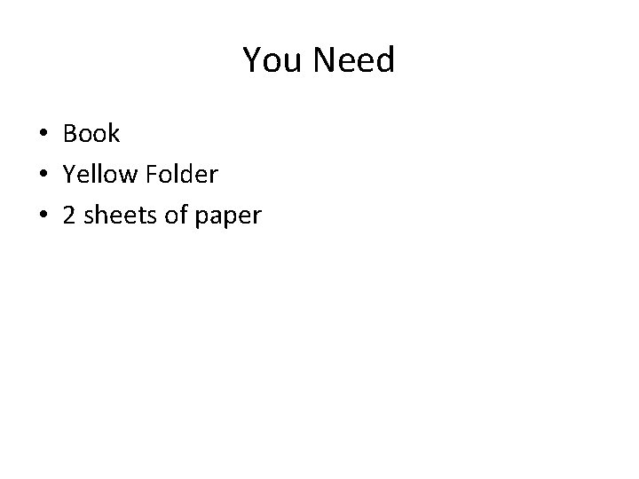 You Need • Book • Yellow Folder • 2 sheets of paper 