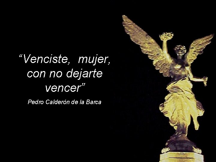 “Venciste, mujer, con no dejarte vencer” Pedro Calderón de la Barca 