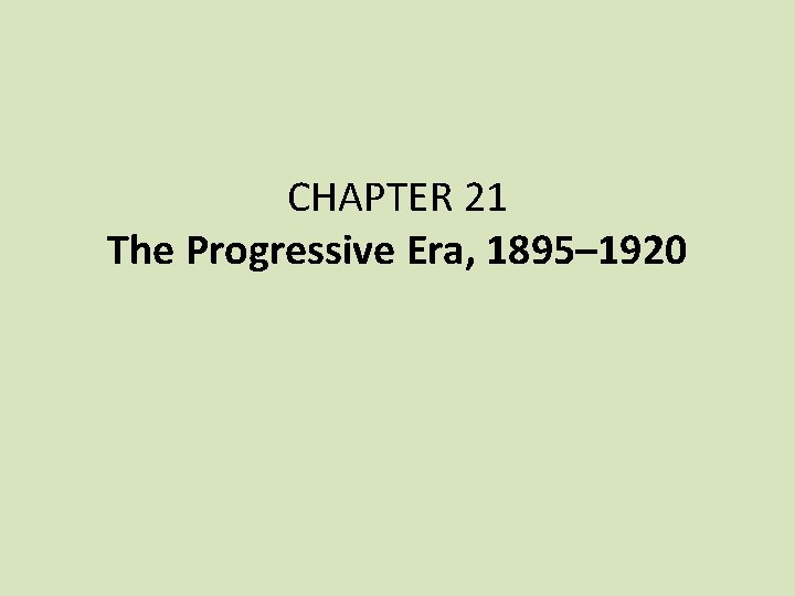 CHAPTER 21 The Progressive Era, 1895– 1920 