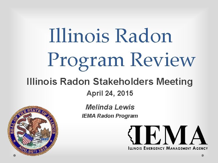 Illinois Radon Program Review Illinois Radon Stakeholders Meeting April 24, 2015 Melinda Lewis IEMA