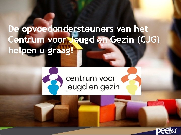 De opvoedondersteuners van het Centrum voor Jeugd en Gezin (CJG) helpen u graag! 26