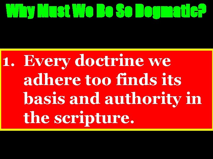 Why Must We Be So Dogmatic? 1. Every doctrine we adhere too finds its