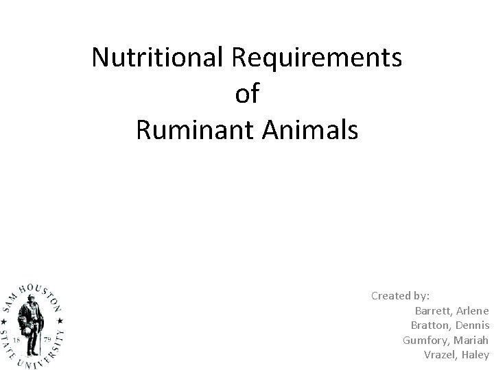 Nutritional Requirements of Ruminant Animals Created by: Barrett, Arlene Bratton, Dennis Gumfory, Mariah Vrazel,