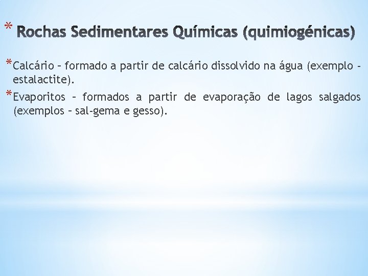 * *Calcário – formado a partir de calcário dissolvido na água (exemplo estalactite). *Evaporitos