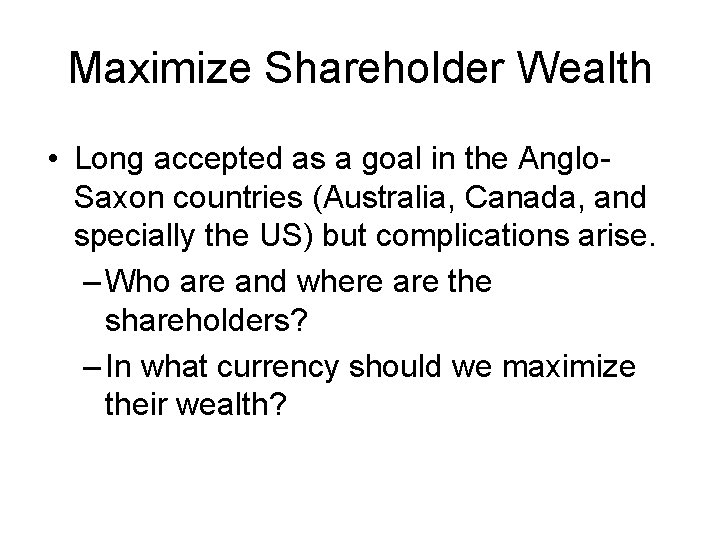 Maximize Shareholder Wealth • Long accepted as a goal in the Anglo. Saxon countries Maximize Shareholder Wealth • Long accepted as a goal in the Anglo. Saxon countries