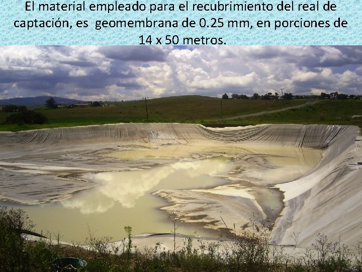 El material empleado para el recubrimiento del real de captación, es geomembrana de 0.