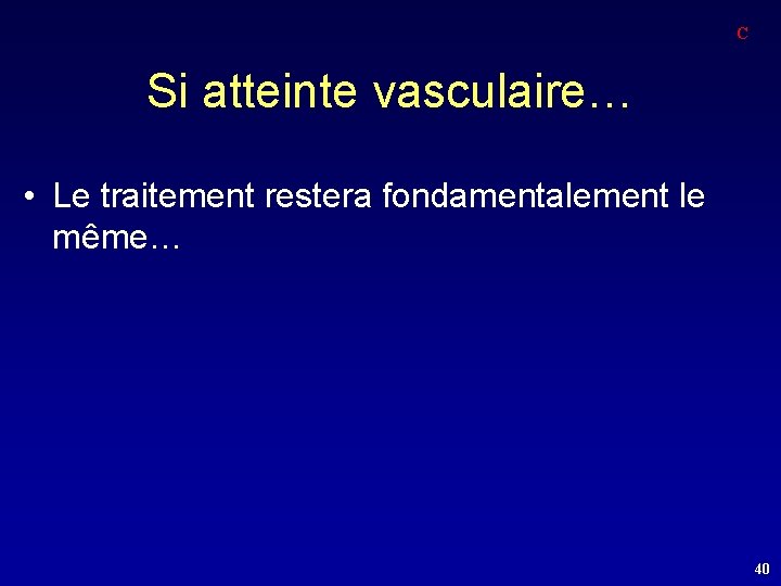 C Si atteinte vasculaire… • Le traitement restera fondamentalement le même… 40 