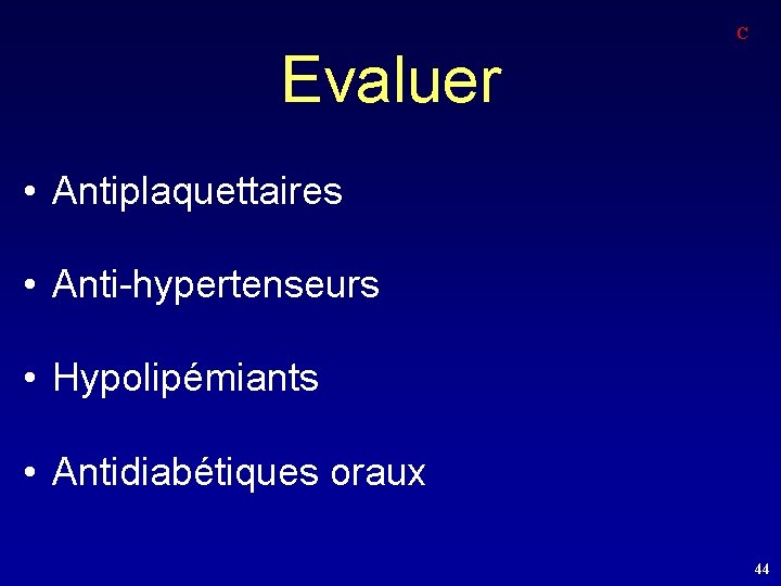 C Evaluer • Antiplaquettaires • Anti-hypertenseurs • Hypolipémiants • Antidiabétiques oraux 44 