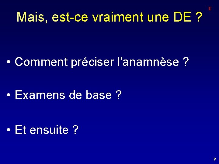 Mais, est-ce vraiment une DE ? U • Comment préciser l'anamnèse ? • Examens