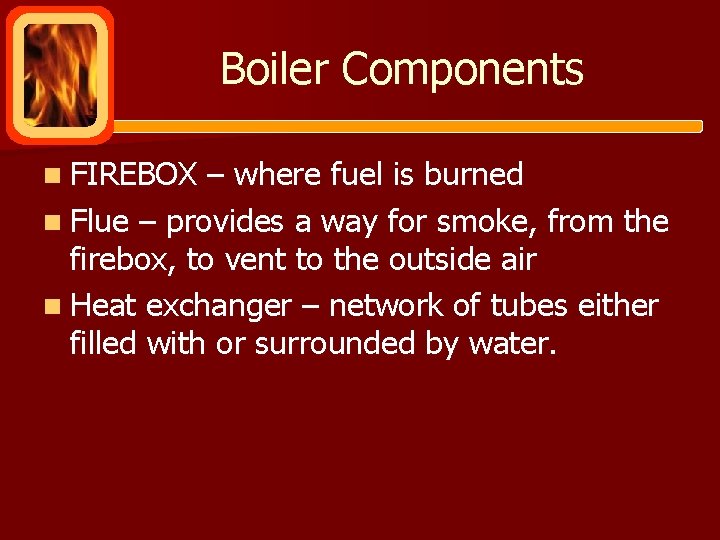 Boiler Components n FIREBOX – where fuel is burned n Flue – provides a
