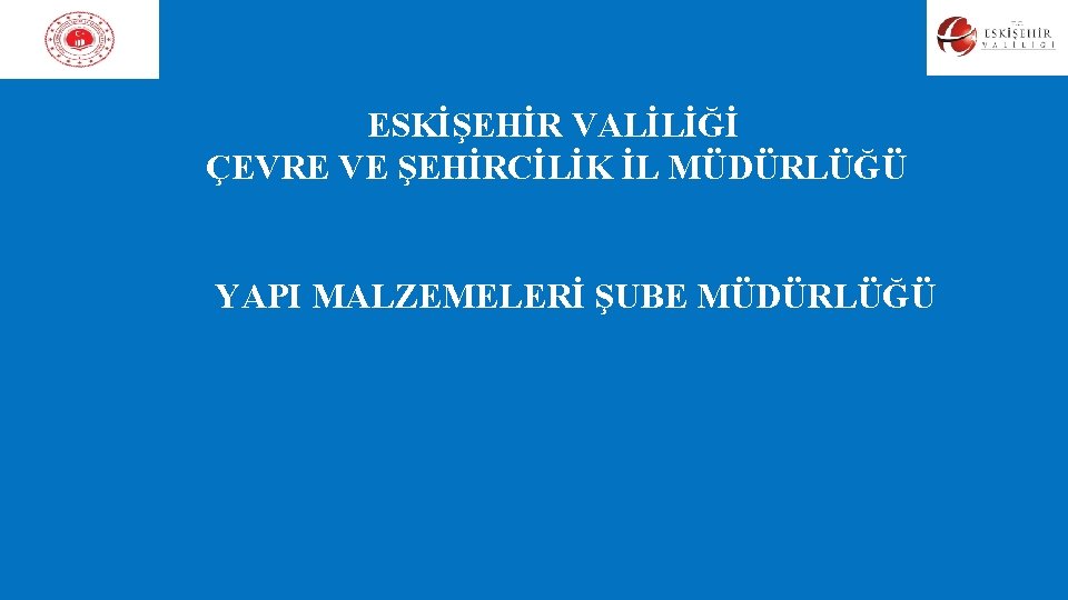 ESKİŞEHİR VALİLİĞİ ÇEVRE VE ŞEHİRCİLİK İL MÜDÜRLÜĞÜ YAPI MALZEMELERİ ŞUBE MÜDÜRLÜĞÜ ESKİŞEHİR VALİLİĞİ ÇEVRE VE ŞEHİRCİLİK İL MÜDÜRLÜĞÜ YAPI MALZEMELERİ ŞUBE MÜDÜRLÜĞÜ