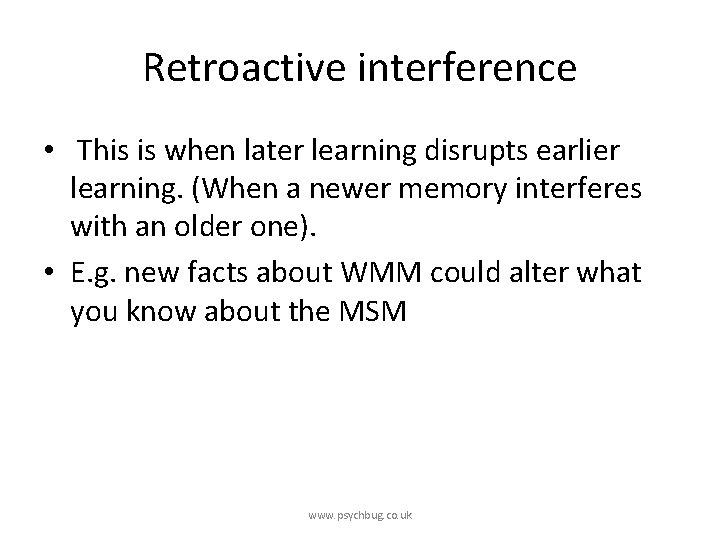 Retroactive interference • This is when later learning disrupts earlier learning. (When a newer