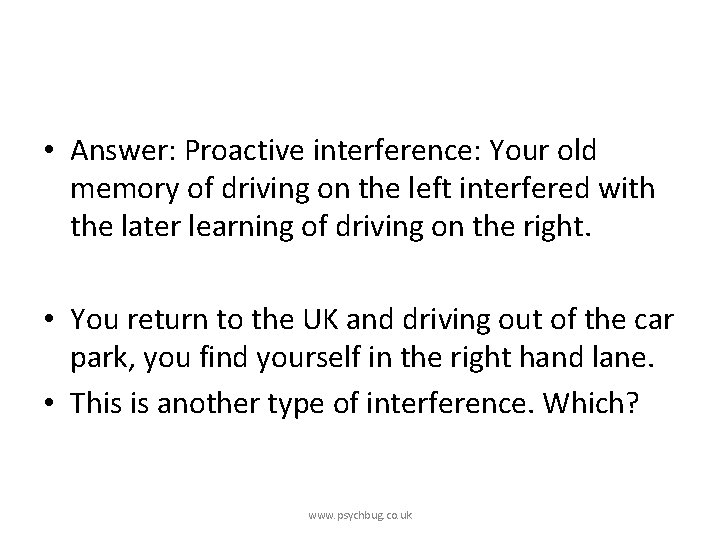  • Answer: Proactive interference: Your old memory of driving on the left interfered