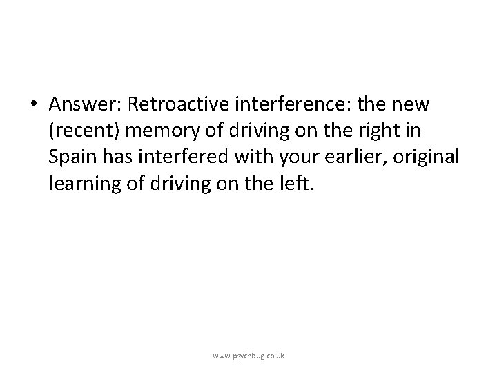  • Answer: Retroactive interference: the new (recent) memory of driving on the right