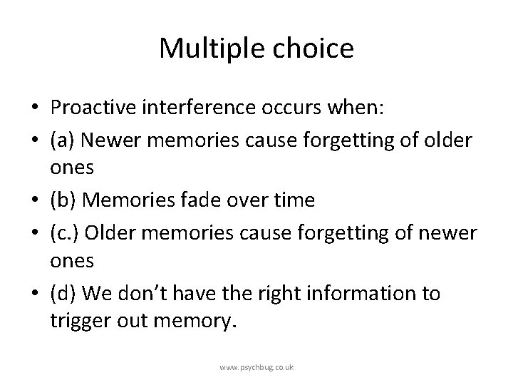 Multiple choice • Proactive interference occurs when: • (a) Newer memories cause forgetting of