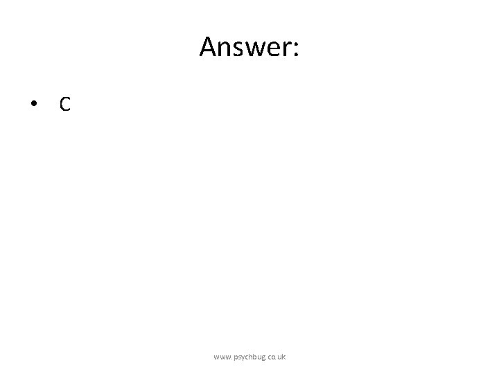 Answer: • C www. psychbug. co. uk 