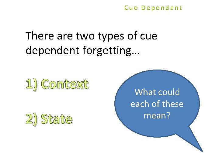 There are two types of cue dependent forgetting… 1) Context 2) State What could