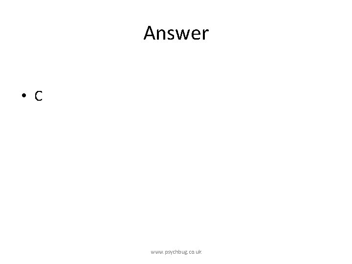 Answer • C www. psychbug. co. uk 