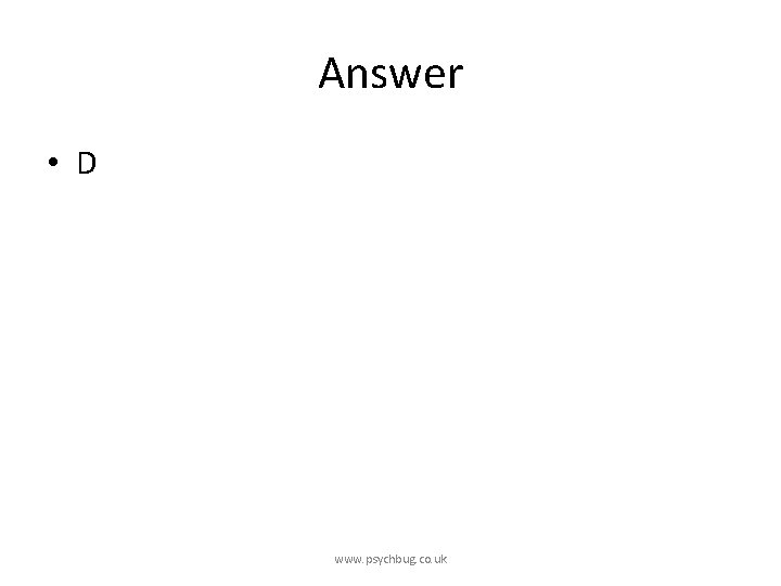 Answer • D www. psychbug. co. uk 