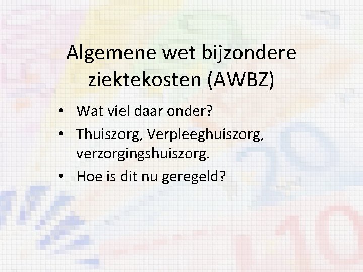 Algemene wet bijzondere ziektekosten (AWBZ) • Wat viel daar onder? • Thuiszorg, Verpleeghuiszorg, verzorgingshuiszorg.