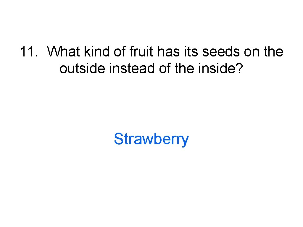 11. What kind of fruit has its seeds on the outside instead of the