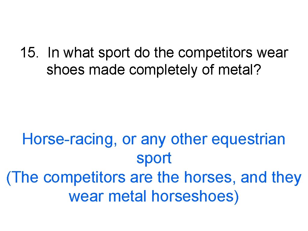 15. In what sport do the competitors wear shoes made completely of metal? Horse-racing,