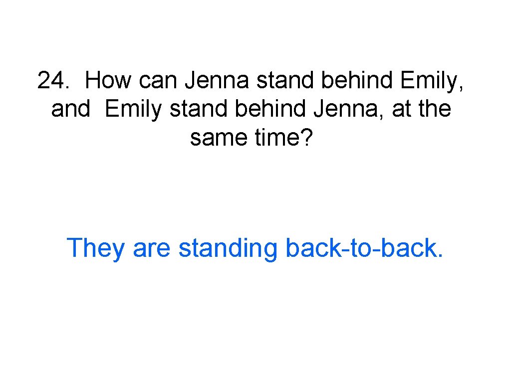 24. How can Jenna stand behind Emily, and Emily stand behind Jenna, at the