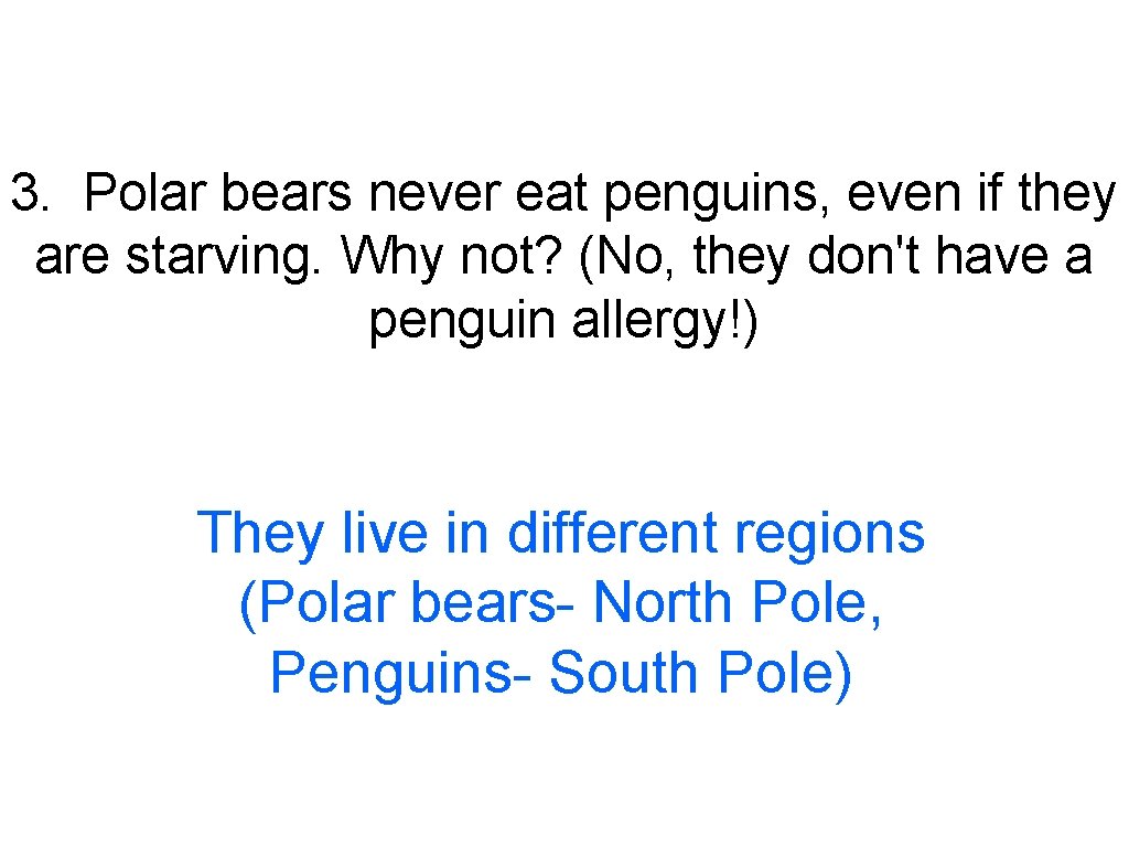 3. Polar bears never eat penguins, even if they are starving. Why not? (No,