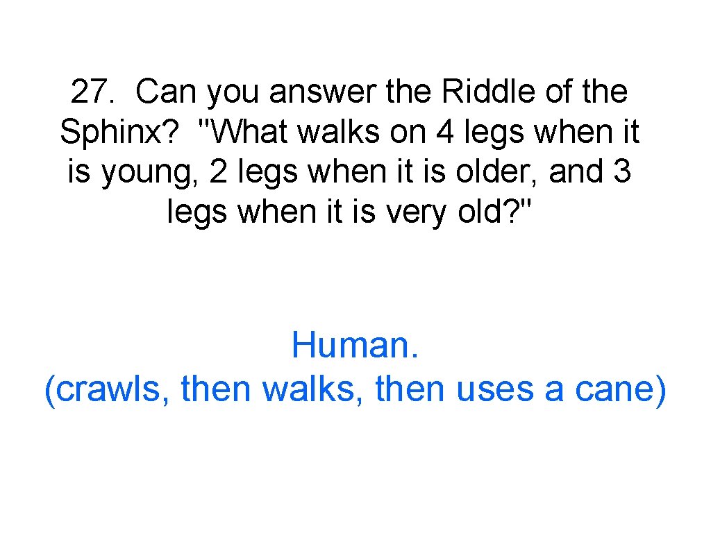 27. Can you answer the Riddle of the Sphinx? "What walks on 4 legs