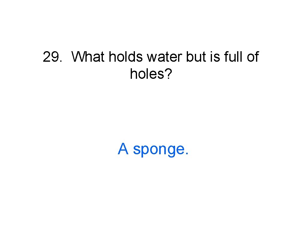 29. What holds water but is full of holes? A sponge. 