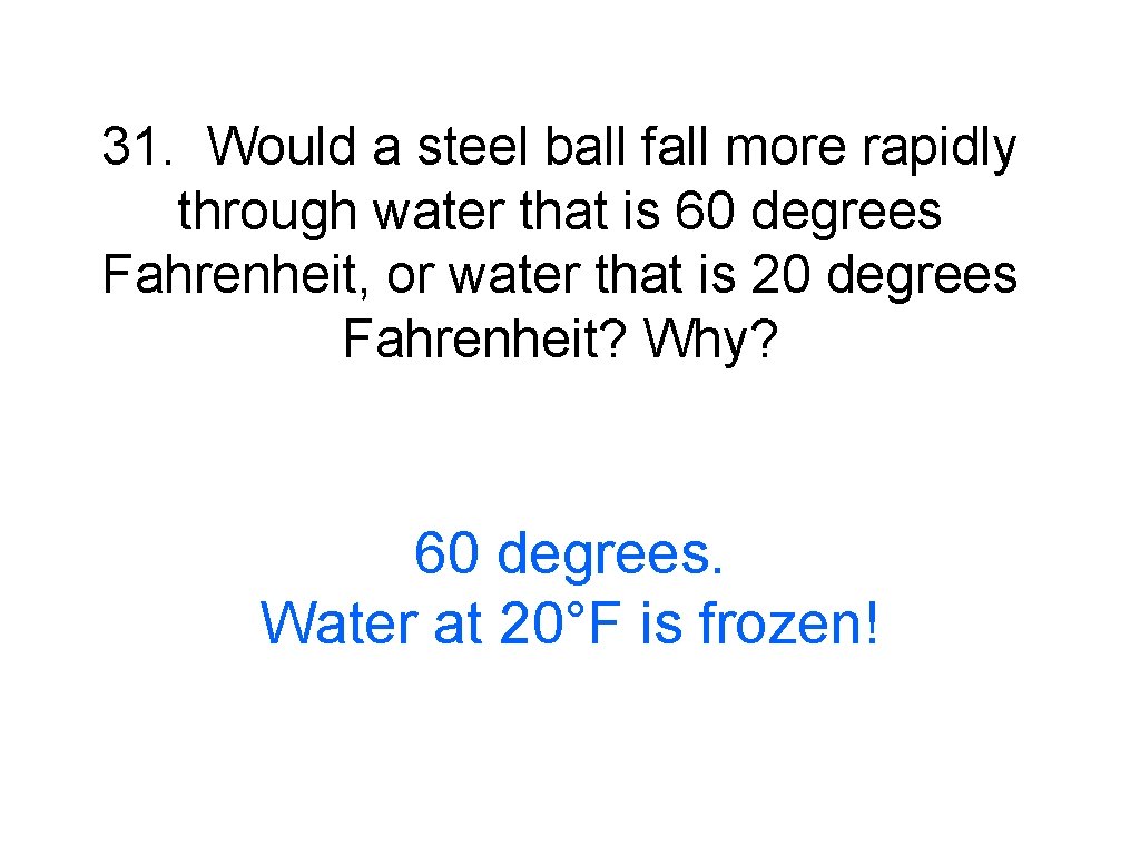 31. Would a steel ball fall more rapidly through water that is 60 degrees