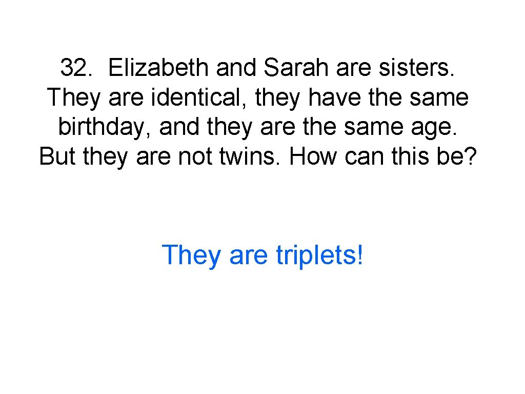32. Elizabeth and Sarah are sisters. They are identical, they have the same birthday,