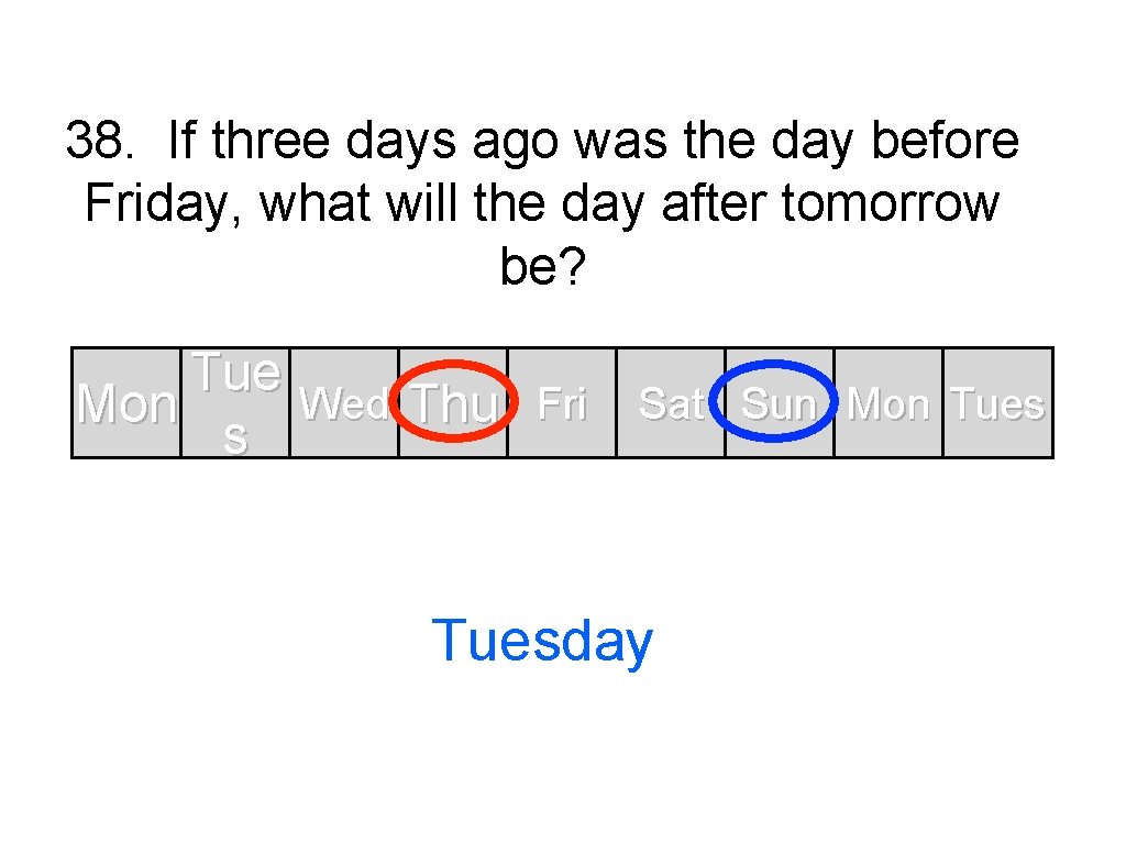 38. If three days ago was the day before Friday, what will the day