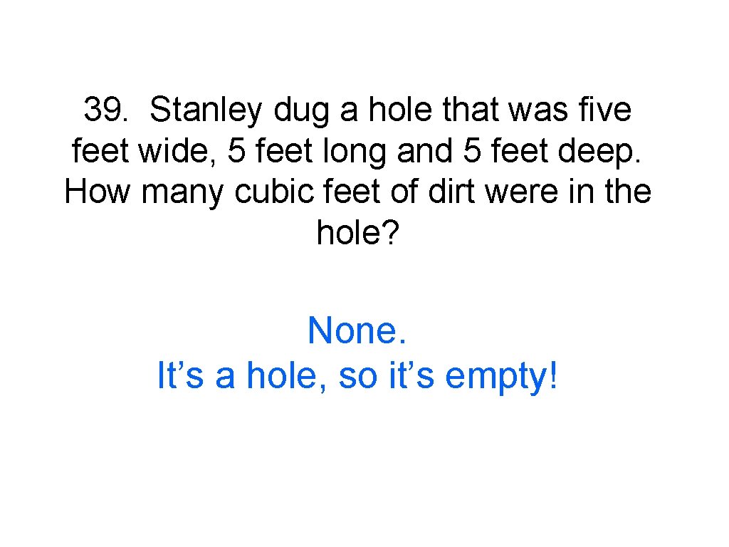 39. Stanley dug a hole that was five feet wide, 5 feet long and