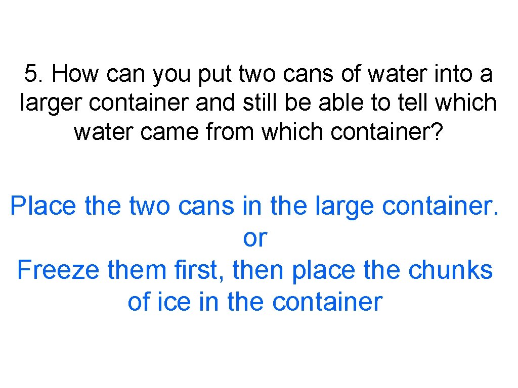 5. How can you put two cans of water into a larger container and