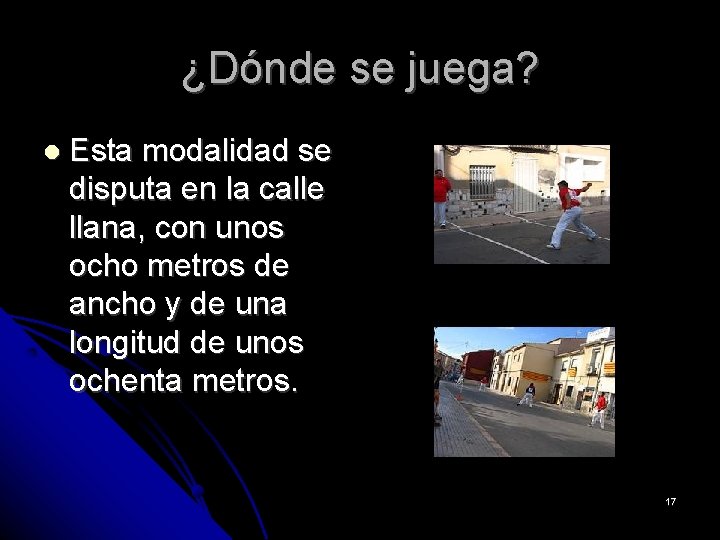¿Dónde se juega? Esta modalidad se disputa en la calle llana, con unos ocho ¿Dónde se juega? Esta modalidad se disputa en la calle llana, con unos ocho