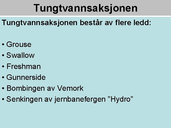 Tungtvannsaksjonen består av flere ledd: • Grouse • Swallow • Freshman • Gunnerside •