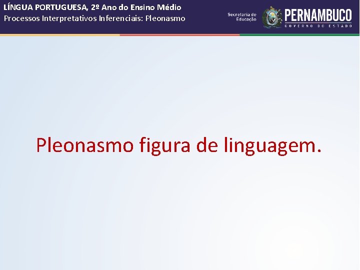 LÍNGUA PORTUGUESA, 2º Ano do Ensino Médio Processos Interpretativos Inferenciais: Pleonasmo figura de linguagem. LÍNGUA PORTUGUESA, 2º Ano do Ensino Médio Processos Interpretativos Inferenciais: Pleonasmo figura de linguagem.