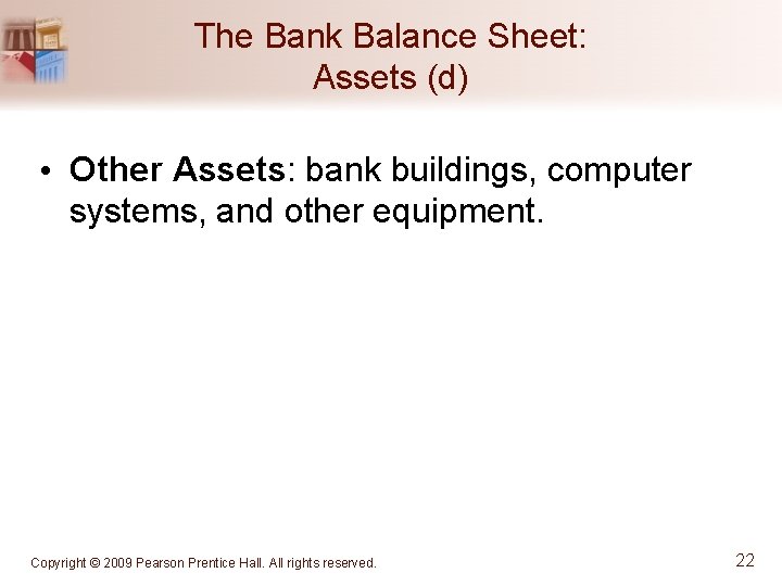 The Bank Balance Sheet: Assets (d) • Other Assets: bank buildings, computer systems, and