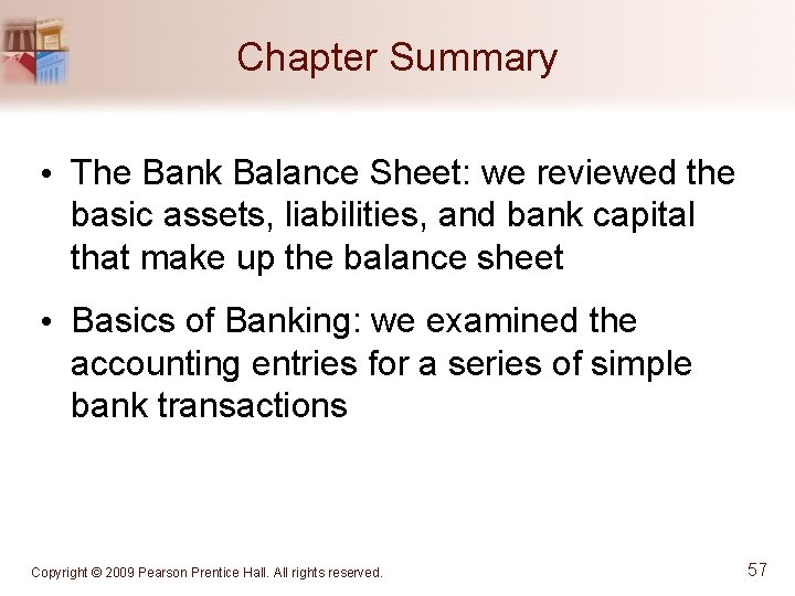 Chapter Summary • The Bank Balance Sheet: we reviewed the basic assets, liabilities, and