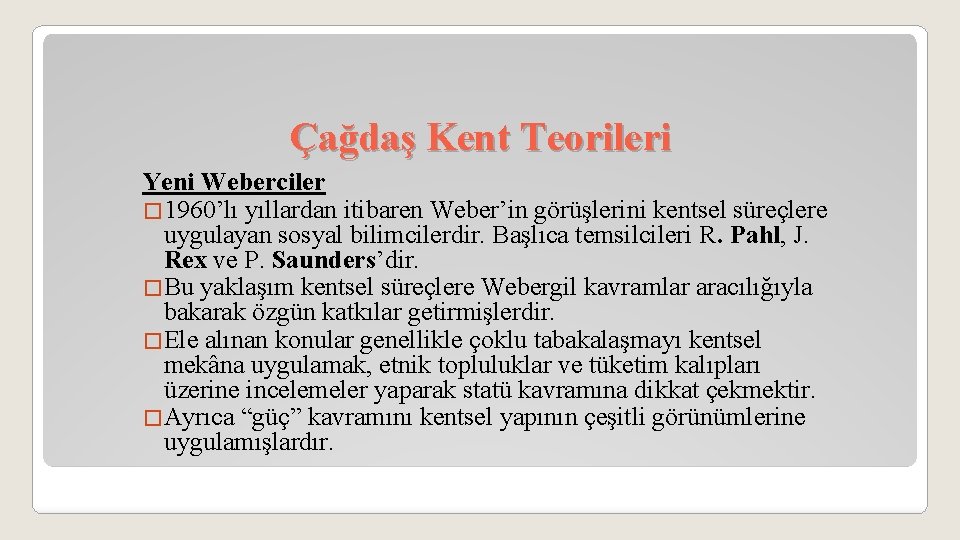 Çağdaş Kent Teorileri Yeni Weberciler � 1960’lı yıllardan itibaren Weber’in görüşlerini kentsel süreçlere uygulayan