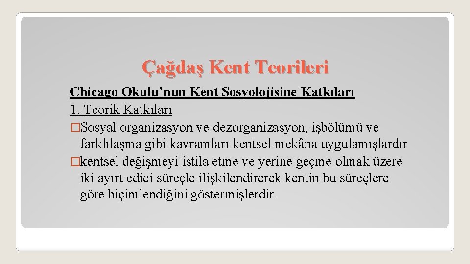 Çağdaş Kent Teorileri Chicago Okulu’nun Kent Sosyolojisine Katkıları 1. Teorik Katkıları �Sosyal organizasyon ve