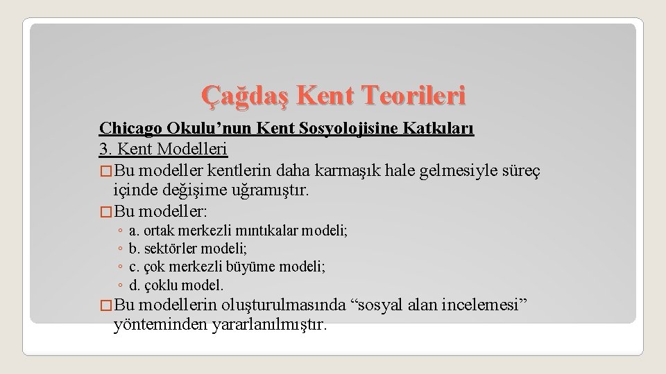 Çağdaş Kent Teorileri Chicago Okulu’nun Kent Sosyolojisine Katkıları 3. Kent Modelleri �Bu modeller kentlerin
