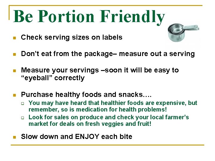 Be Portion Friendly n Check serving sizes on labels n Don’t eat from the